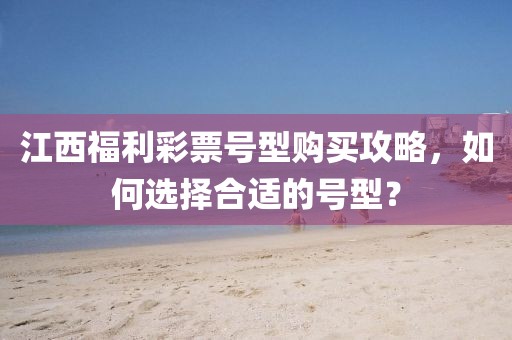 江西福利彩票号型购买攻略，如何选择合适的号型？