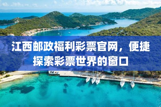 江西邮政福利彩票官网，便捷探索彩票世界的窗口