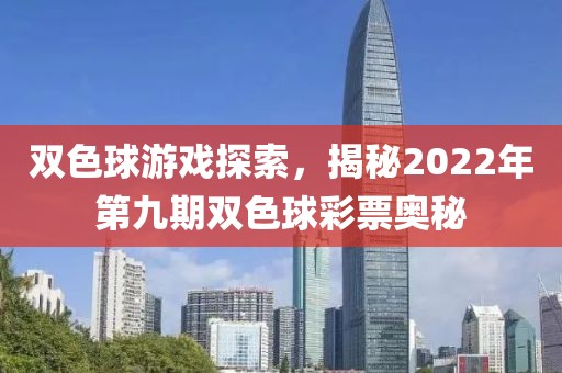 双色球游戏探索，揭秘2022年第九期双色球彩票奥秘