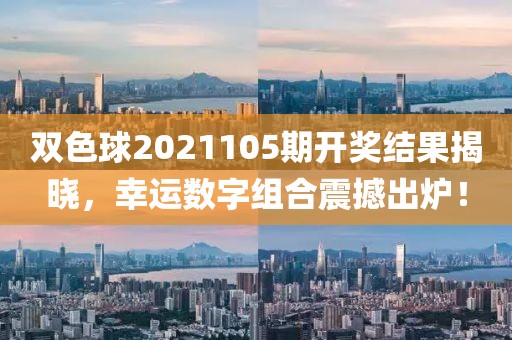 双色球2021105期开奖结果揭晓，幸运数字组合震撼出炉！