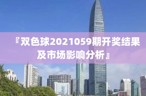 『双色球2021059期开奖结果及市场影响分析』