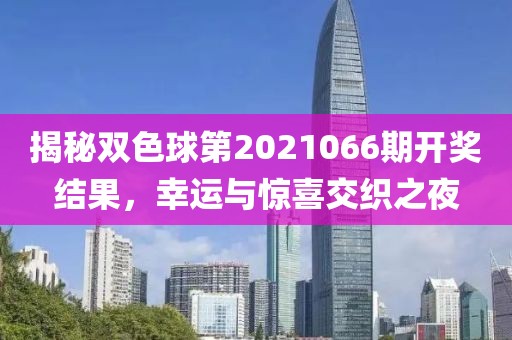 揭秘双色球第2021066期开奖结果，幸运与惊喜交织之夜