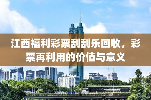 江西福利彩票刮刮乐回收，彩票再利用的价值与意义