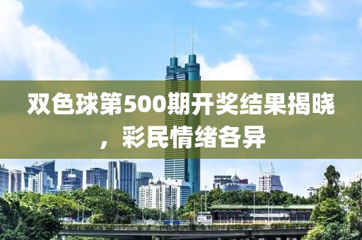 双色球第500期开奖结果揭晓，彩民情绪各异