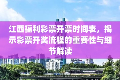 江西福利彩票开票时间表，揭示彩票开奖流程的重要性与细节解读