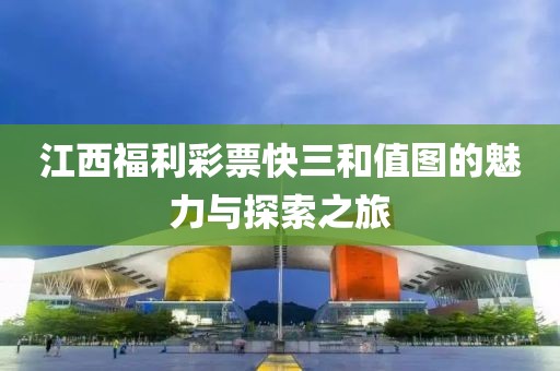 江西福利彩票快三和值图的魅力与探索之旅