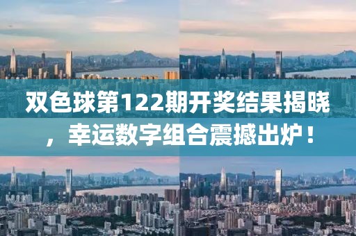 双色球第122期开奖结果揭晓，幸运数字组合震撼出炉！