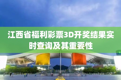 江西省福利彩票3D开奖结果实时查询及其重要性