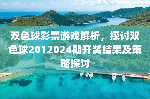 双色球彩票游戏解析，探讨双色球2012024期开奖结果及策略探讨