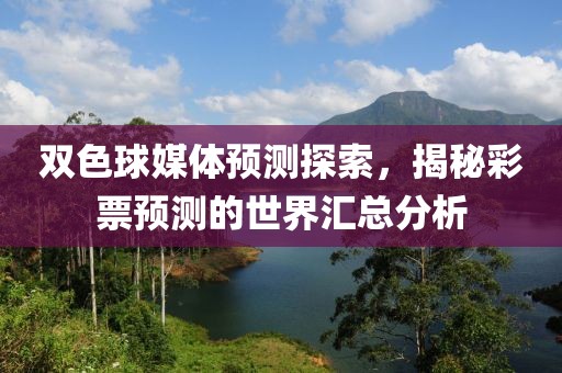 双色球媒体预测探索，揭秘彩票预测的世界汇总分析