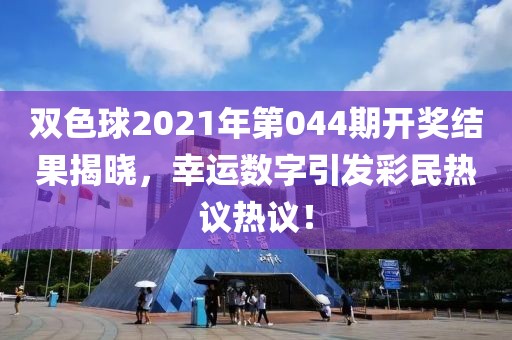 双色球2021年第044期开奖结果揭晓，幸运数字引发彩民热议热议！