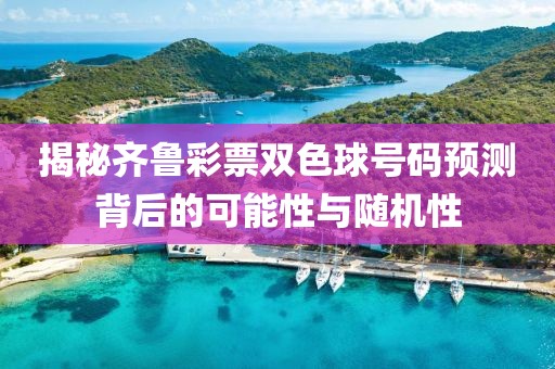 揭秘齐鲁彩票双色球号码预测背后的可能性与随机性