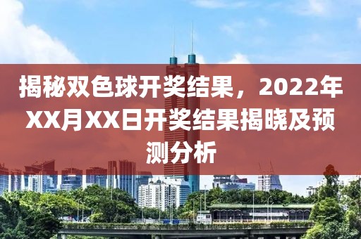 揭秘双色球开奖结果，2022年XX月XX日开奖结果揭晓及预测分析