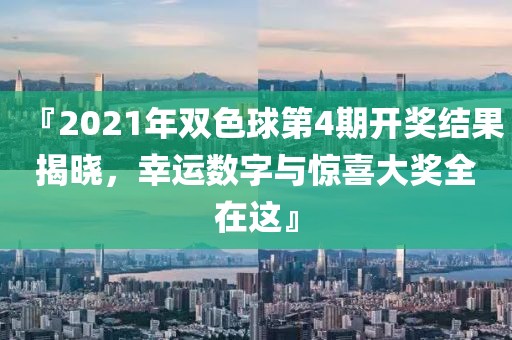 『2021年双色球第4期开奖结果揭晓，幸运数字与惊喜大奖全在这』