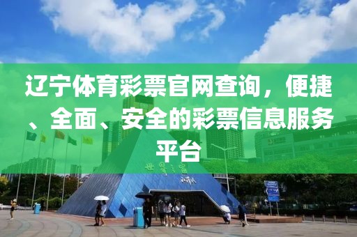 辽宁体育彩票官网查询，便捷、全面、安全的彩票信息服务平台