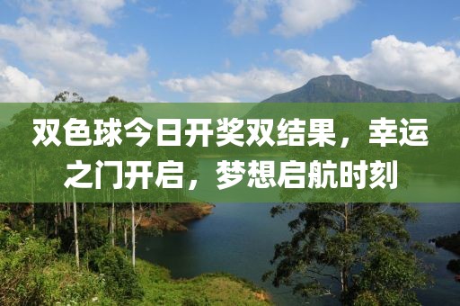 双色球今日开奖双结果，幸运之门开启，梦想启航时刻