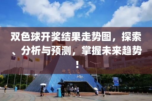 双色球开奖结果走势图，探索、分析与预测，掌握未来趋势！