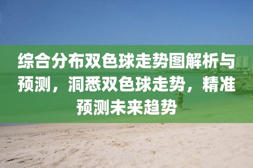 综合分布双色球走势图解析与预测，洞悉双色球走势，精准预测未来趋势