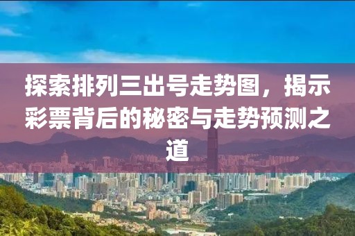 探索排列三出号走势图，揭示彩票背后的秘密与走势预测之道