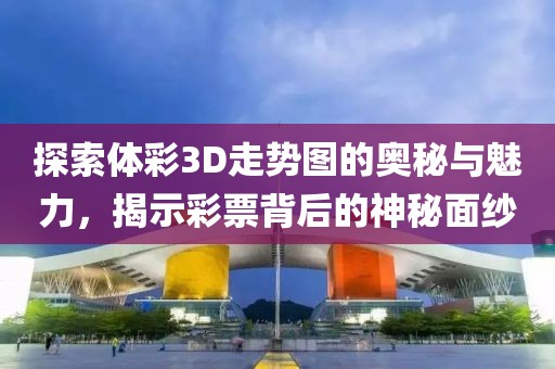 探索体彩3D走势图的奥秘与魅力，揭示彩票背后的神秘面纱