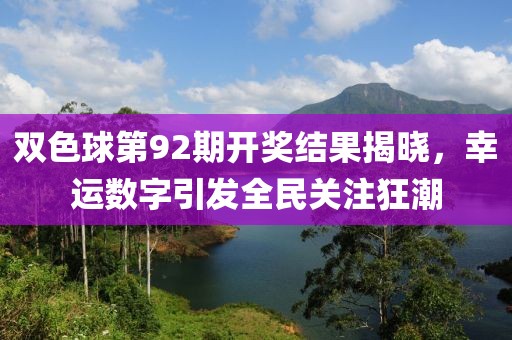 双色球第92期开奖结果揭晓，幸运数字引发全民关注狂潮