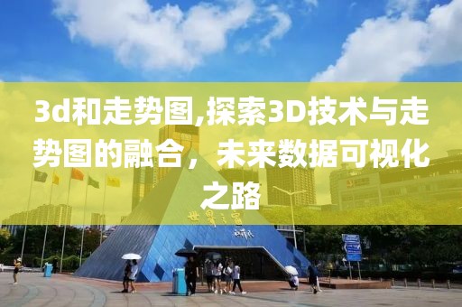 3d和走势图,探索3D技术与走势图的融合，未来数据可视化之路