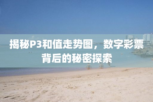 揭秘P3和值走势图，数字彩票背后的秘密探索