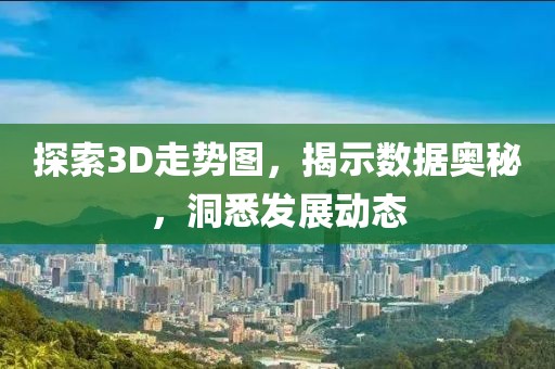 探索3D走势图，揭示数据奥秘，洞悉发展动态