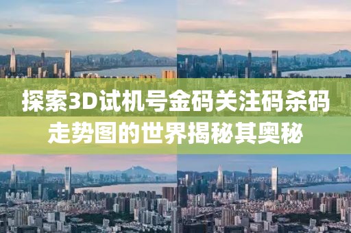 探索3D试机号金码关注码杀码走势图的世界揭秘其奥秘