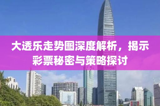 大透乐走势图深度解析，揭示彩票秘密与策略探讨