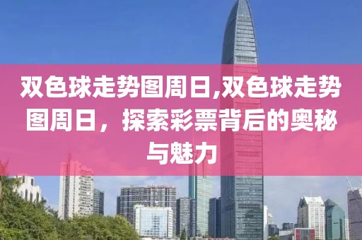 双色球走势图周日,双色球走势图周日，探索彩票背后的奥秘与魅力