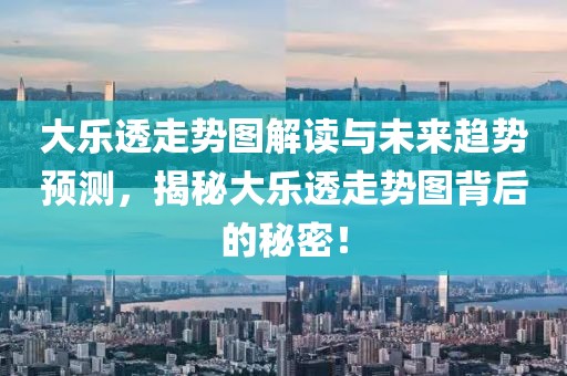 大乐透走势图解读与未来趋势预测，揭秘大乐透走势图背后的秘密！