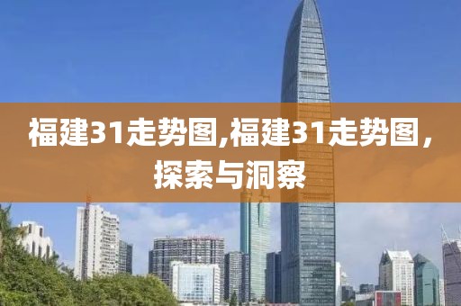 福建31走势图,福建31走势图，探索与洞察