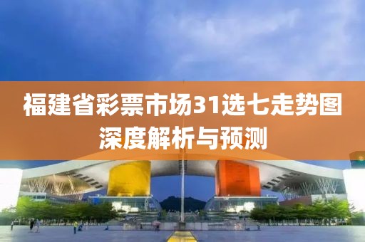 福建省彩票市场31选七走势图深度解析与预测