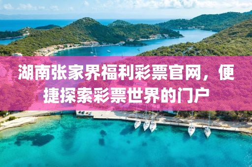 湖南张家界福利彩票官网，便捷探索彩票世界的门户