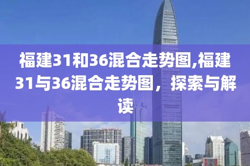 福建31和36混合走势图,福建31与36混合走势图，探索与解读