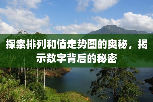 探索排列和值走势图的奥秘，揭示数字背后的秘密