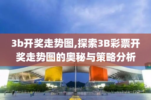 3b开奖走势图,探索3B彩票开奖走势图的奥秘与策略分析