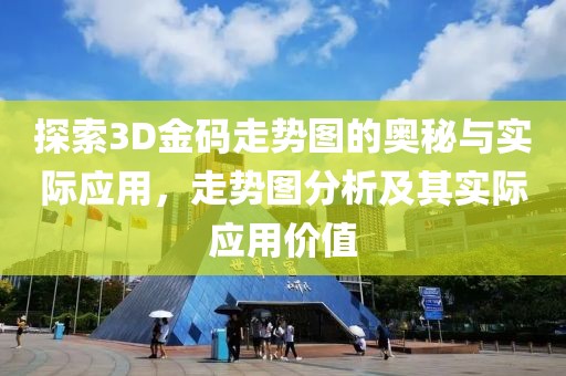 探索3D金码走势图的奥秘与实际应用，走势图分析及其实际应用价值