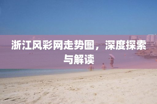 浙江风彩网走势图，深度探索与解读