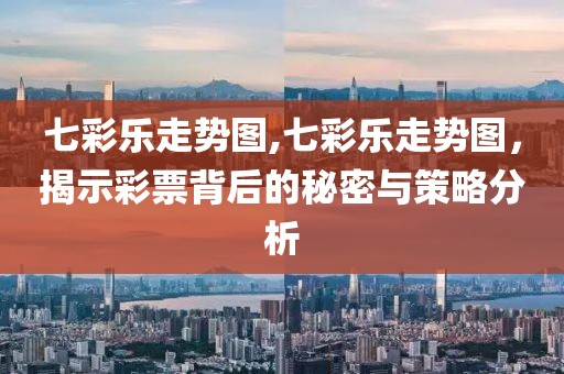 七彩乐走势图,七彩乐走势图，揭示彩票背后的秘密与策略分析