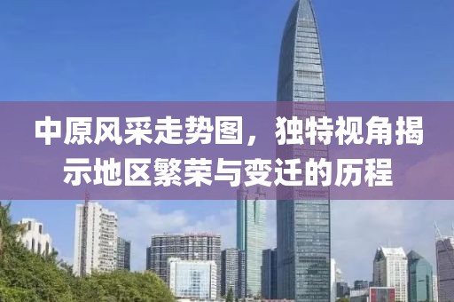 中原风采走势图，独特视角揭示地区繁荣与变迁的历程