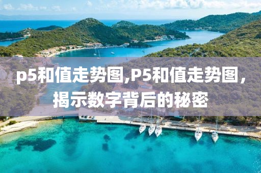 p5和值走势图,P5和值走势图，揭示数字背后的秘密