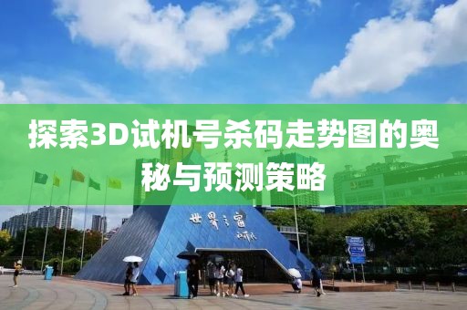 探索3D试机号杀码走势图的奥秘与预测策略