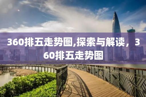 360排五走势图,探索与解读，360排五走势图