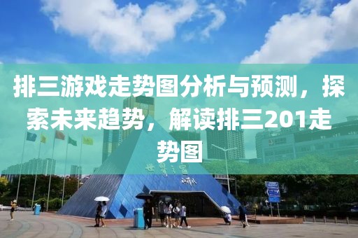 排三游戏走势图分析与预测，探索未来趋势，解读排三201走势图