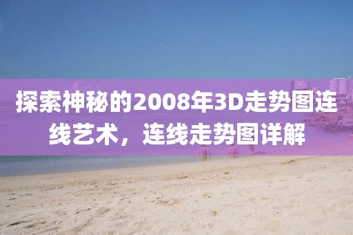 探索神秘的2008年3D走势图连线艺术，连线走势图详解