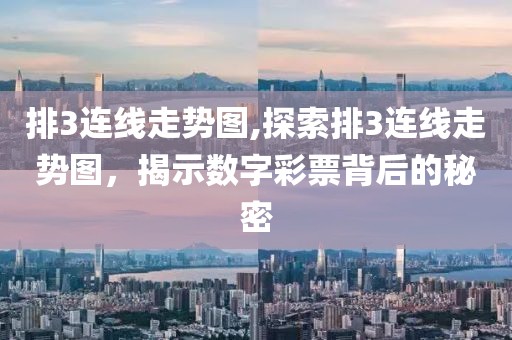 排3连线走势图,探索排3连线走势图，揭示数字彩票背后的秘密