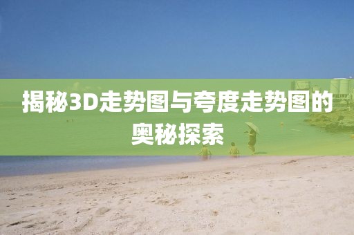 揭秘3D走势图与夸度走势图的奥秘探索