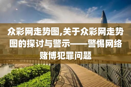 众彩网走势图,关于众彩网走势图的探讨与警示——警惕网络赌博犯罪问题